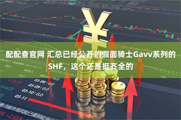 配配查官网 汇总已经公开的假面骑士Gavv系列的SHF，这个还是挺齐全的